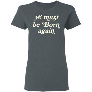 Ye Most Be Born Again T-Shirts, Hoodies, Sweater 5 Ye Most Be Born Again T Shirts Hoodies Sweater 2