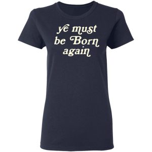 Ye Most Be Born Again T-Shirts, Hoodies, Sweater 6 Ye Most Be Born Again T Shirts Hoodies Sweater 3