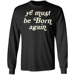 Ye Most Be Born Again T-Shirts, Hoodies, Sweater 8 Ye Most Be Born Again T Shirts Hoodies Sweater 5