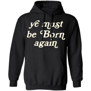 Ye Most Be Born Again T-Shirts, Hoodies, Sweater 9 Ye Most Be Born Again T Shirts Hoodies Sweater 6
