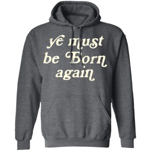 Ye Most Be Born Again T-Shirts, Hoodies, Sweater 11 Ye Most Be Born Again T Shirts Hoodies Sweater 8