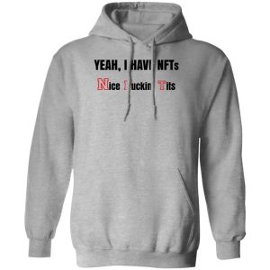 Yeah I Have NFTs Nice Fuckin’ Tits T-Shirts, Hoodie, Sweatshirt Yeah I Have NFTs Nice Fuckin’ Tits T-Shirts, Hoodie, Sweatshirt