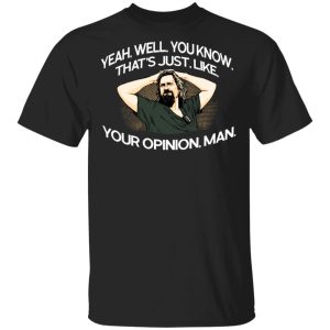 Yeah, Well, You Know, That’s Just, Like, Your Opinion, Man The Dude T-Shirts Yeah, Well, You Know, That’s Just, Like, Your Opinion, Man The Dude T-Shirts