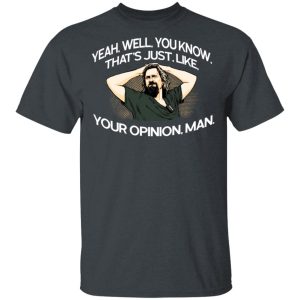 Yeah, Well, You Know, That’s Just, Like, Your Opinion, Man The Dude T-Shirts Yeah, Well, You Know, That’s Just, Like, Your Opinion, Man The Dude T-Shirts