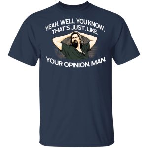 Yeah, Well, You Know, That's Just, Like, Your Opinion, Man The Dude T-Shirts 2 Yeah Well You Know Thats Just Like Your Opinion Man The Dude T Shirts 11