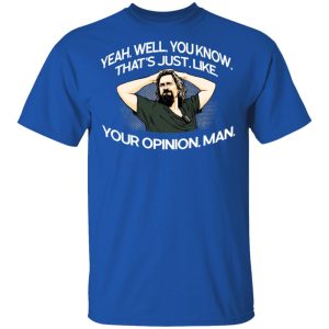 Yeah, Well, You Know, That's Just, Like, Your Opinion, Man The Dude T-Shirts 3 Yeah Well You Know Thats Just Like Your Opinion Man The Dude T Shirts 12