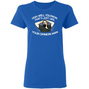 Yeah, Well, You Know, That's Just, Like, Your Opinion, Man The Dude T-Shirts 7 Yeah Well You Know Thats Just Like Your Opinion Man The Dude T Shirts 4