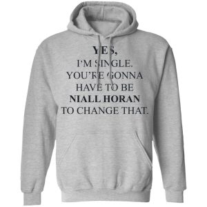Yes I'm Single You're Gonna Have To Be Niall Horan To Change That T-Shirts, Hoodies, Sweater 7 Yes Im Single Youre Gonna Have To Be Niall Horan To Change That T Shirts Hoodies Sweater 5