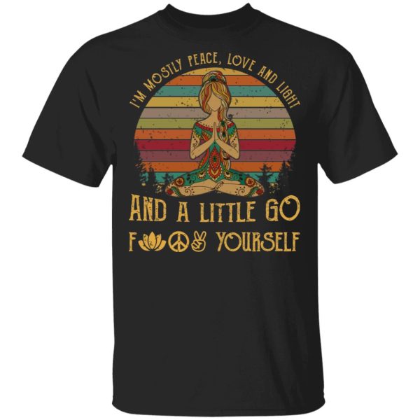 Yoga I’m Mostly Peace Love And Light And A Little Go Fuck Yourself Shirt