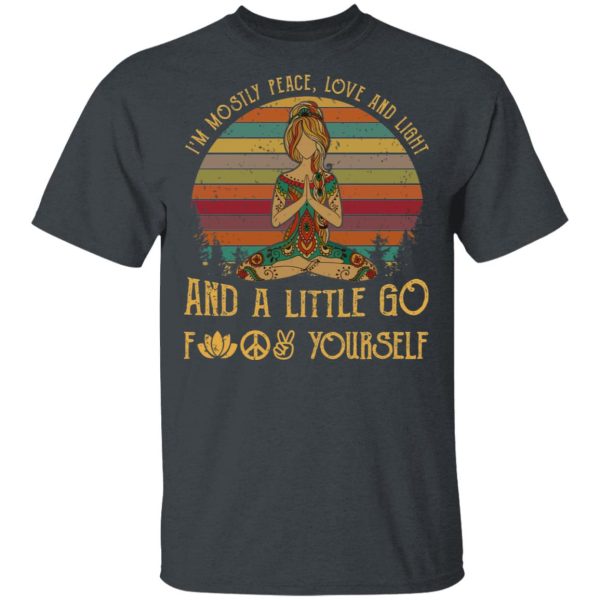 Yoga I’m Mostly Peace Love And Light And A Little Go Fuck Yourself Shirt