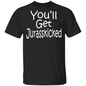 You’ll Get Jurasskicked T-Shirts You’ll Get Jurasskicked T-Shirts