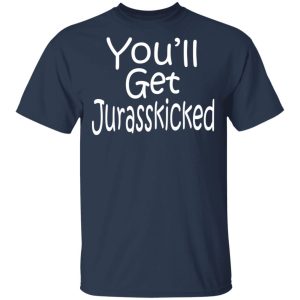 You'll Get Jurasskicked T Shirts 11