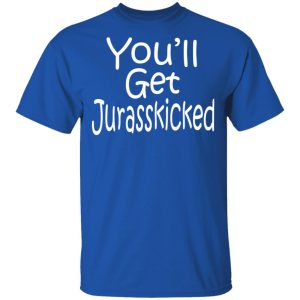 You'll Get Jurasskicked T Shirts 12