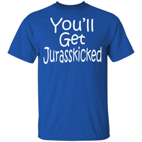 You’ll Get Jurasskicked T-Shirts