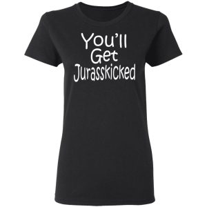 You'll Get Jurasskicked T Shirts 13