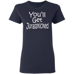 You'll Get Jurasskicked T Shirts 3
