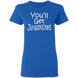 You'll Get Jurasskicked T Shirts 4