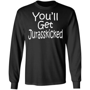 You'll Get Jurasskicked T Shirts 5
