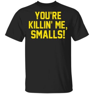 You’re Killin’ Me Smalls Shirt You’re Killin’ Me Smalls Shirt