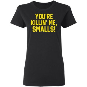 You’re Killin’ Me Smalls Shirt 4 You're Killin' Me Smalls Shirt 13