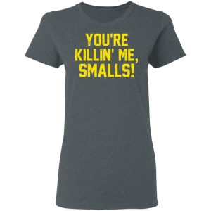 You’re Killin’ Me Smalls Shirt 5 You're Killin' Me Smalls Shirt 2