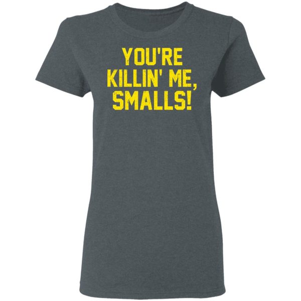 You’re Killin’ Me Smalls Shirt