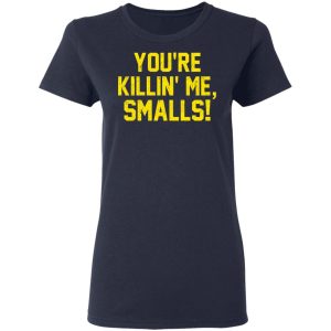 You’re Killin’ Me Smalls Shirt 6 You're Killin' Me Smalls Shirt 3