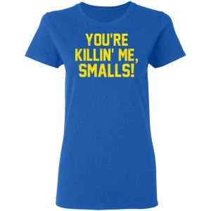 You’re Killin’ Me Smalls Shirt 7 You're Killin' Me Smalls Shirt 4