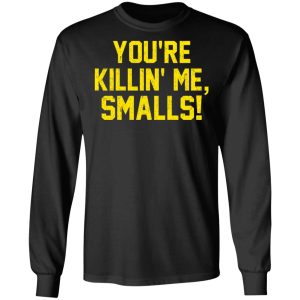 You’re Killin’ Me Smalls Shirt 8 You're Killin' Me Smalls Shirt 5