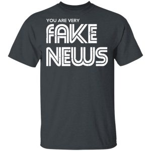 You Are Very Fake News T-Shirts You Are Very Fake News T-Shirts