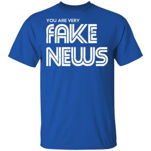 You Are Very Fake News T Shirts 12