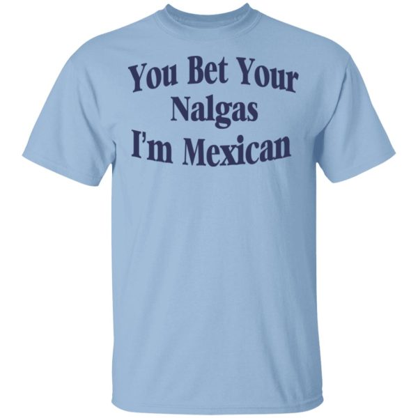 You Bet Your Nalgas I’m Mexican T-Shirts, Hoodies, Sweatshirt