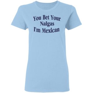 You Bet Your Nalgas I’m Mexican T-Shirts, Hoodies, Sweatshirt You Bet Your Nalgas I’m Mexican T-Shirts, Hoodies, Sweatshirt