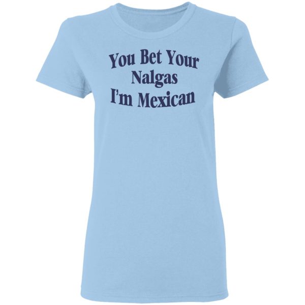 You Bet Your Nalgas I’m Mexican T-Shirts, Hoodies, Sweatshirt