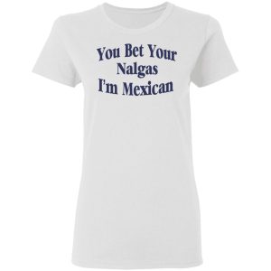 You Bet Your Nalgas I'm Mexican T Shirts Hoodies Sweatshirt 11