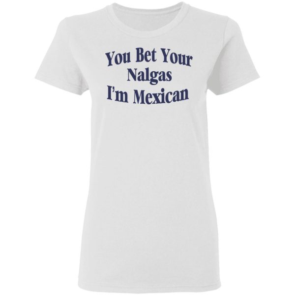 You Bet Your Nalgas I’m Mexican T-Shirts, Hoodies, Sweatshirt