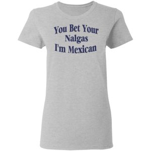 You Bet Your Nalgas I'm Mexican T Shirts Hoodies Sweatshirt 12