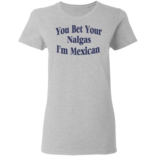 You Bet Your Nalgas I’m Mexican T-Shirts, Hoodies, Sweatshirt