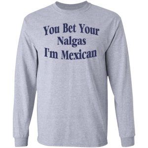 You Bet Your Nalgas I'm Mexican T Shirts Hoodies Sweatshirt 2