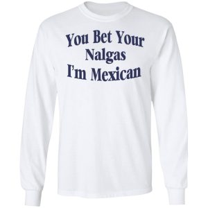 You Bet Your Nalgas I'm Mexican T Shirts Hoodies Sweatshirt 3