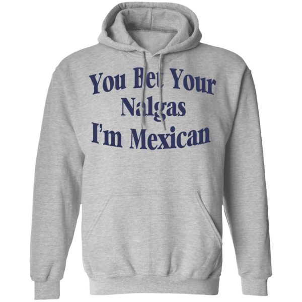 You Bet Your Nalgas I’m Mexican T-Shirts, Hoodies, Sweatshirt