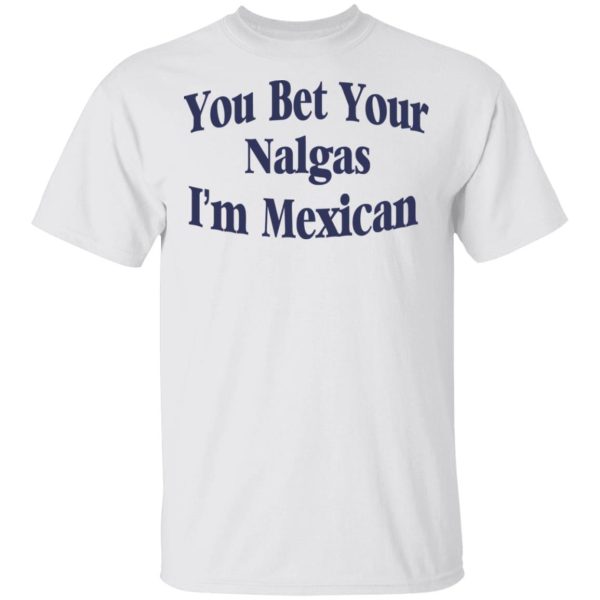 You Bet Your Nalgas I’m Mexican T-Shirts, Hoodies, Sweatshirt