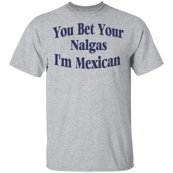 You Bet Your Nalgas I’m Mexican T-Shirts, Hoodies, Sweatshirt