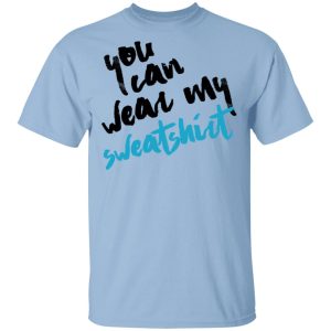 You Can Wear Sweatshirt T-Shirts You Can Wear Sweatshirt T-Shirts
