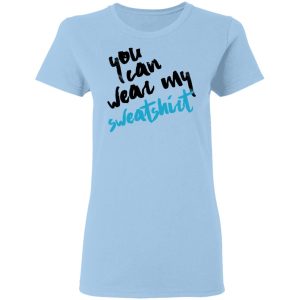 You Can Wear Sweatshirt T-Shirts You Can Wear Sweatshirt T-Shirts