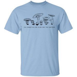 You Cannot Kill Me In Any Way That Matters T-Shirts You Cannot Kill Me In Any Way That Matters T-Shirts