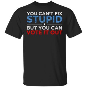 You Can’t Fix Stupid But You Can Vote It Out Anti Donald Trump T-Shirts, Hoodies, Sweatshirt You Can’t Fix Stupid But You Can Vote It Out Anti Donald Trump T-Shirts, Hoodies, Sweatshirt