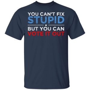 You Can't Fix Stupid But You Can Vote It Out Anti Donald Trump T-Shirts, Hoodies, Sweatshirt 2 You Cant Fix Stupid But You Can Vote It Out Anti Donald Trump T Shirts Hoodies Sweatshirt 11