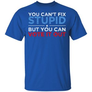 You Can't Fix Stupid But You Can Vote It Out Anti Donald Trump T-Shirts, Hoodies, Sweatshirt 3 You Cant Fix Stupid But You Can Vote It Out Anti Donald Trump T Shirts Hoodies Sweatshirt 12