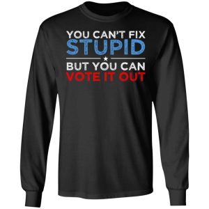You Can't Fix Stupid But You Can Vote It Out Anti Donald Trump T-Shirts, Hoodies, Sweatshirt 8 You Cant Fix Stupid But You Can Vote It Out Anti Donald Trump T Shirts Hoodies Sweatshirt 5